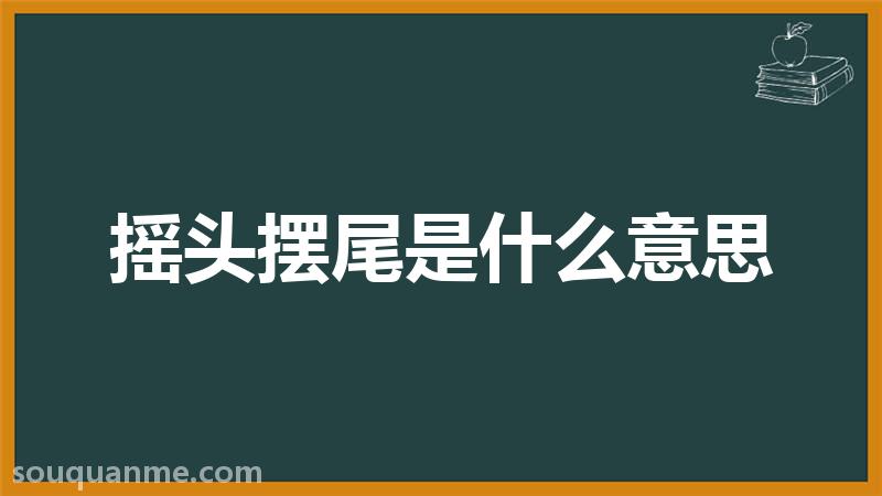 摇头摆尾是什么意思 摇头摆尾的拼音 摇头摆尾的成语解释